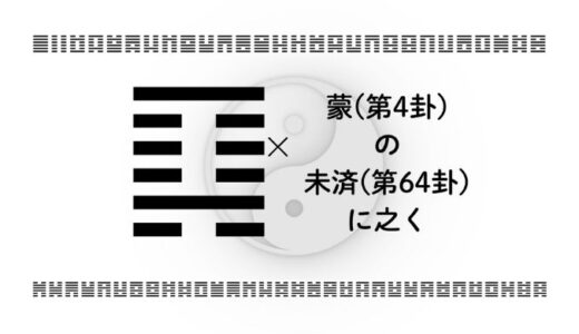 蒙(第4卦)の未済(第64卦)に之く