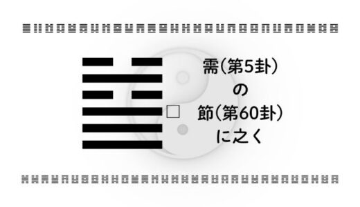 「需(第5卦)の節(第60卦)に之く」：機を待ち、節度をもって飛躍する智慧