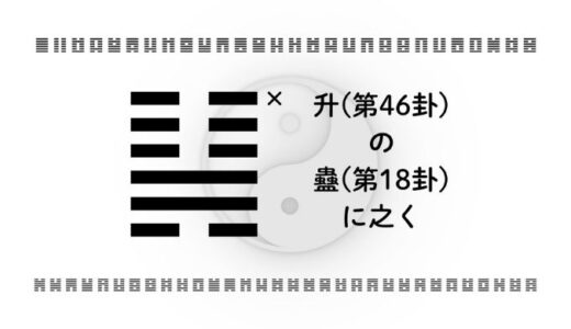 「升(第46卦)の蠱(第18卦)に之く」：積み上げた努力が課題を克服し未来を動かす