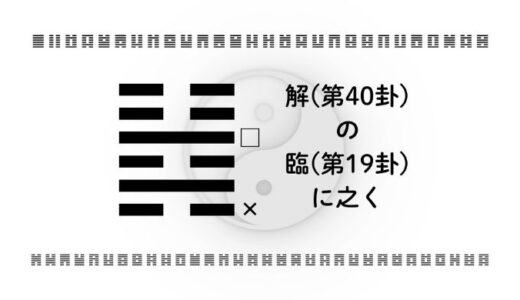 「解(第40卦)の臨(第19卦)に之く」：解放と前進。チャンスを迎えるための準備を整えるとき