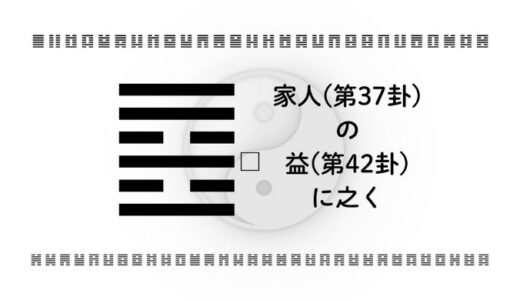 「家人(第37卦)の益(第42卦)に之く」：人間関係の整え方が成功を決める“成長の法則”