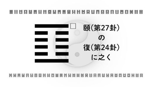 「頤(第27卦)の復(第24卦)に之く」：整えることで、人生はもう一度まっすぐ動き出す
