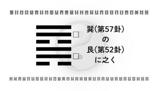 「巽(第57卦)の艮(第52卦)に之く」：柔らかな影響力を確かな成果へ導く智慧とは？