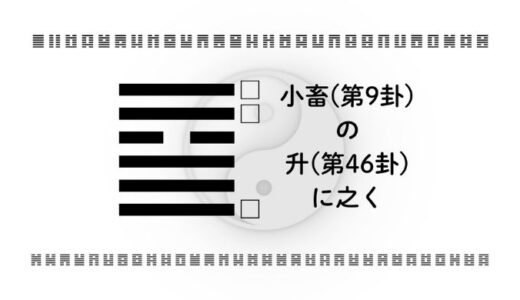 「小畜(第9卦)の升(第46卦)に之く」：小さな積み重ねがキャリアと人生を確実に押し上げる智慧とは？