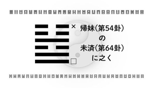 「帰妹(第54卦)の未済(第64卦)に之く」：整わない今を、未来の可能性へ変えるための実践知