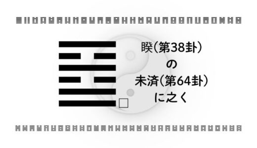 「睽(第38卦)の未済(第64卦)に之く」：すれ違いの先にある未完成を成長と再生へ変える智慧