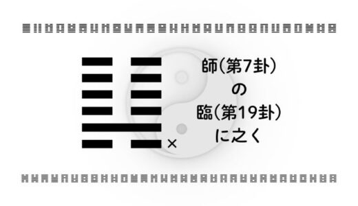 師(第7卦)の臨(第19卦)に之く：最初の一線とリーダーシップ