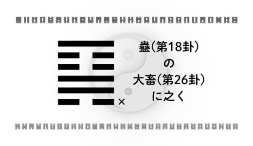 蠱(第18卦)の大畜(第26卦)に之く：同じ危機でも「進む・止まる」を見極める知恵