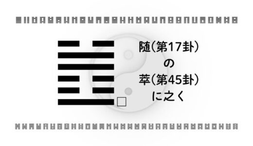 随(第17卦)の萃(第45卦)に之く：新しい環境の摩擦と、それでも往くこと