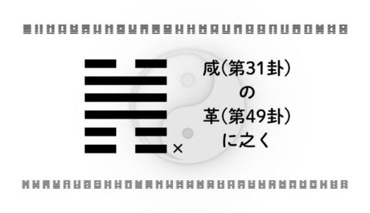 咸(第31卦)の革(第49卦)に之く：心が動いた時に行動を急がない智慧